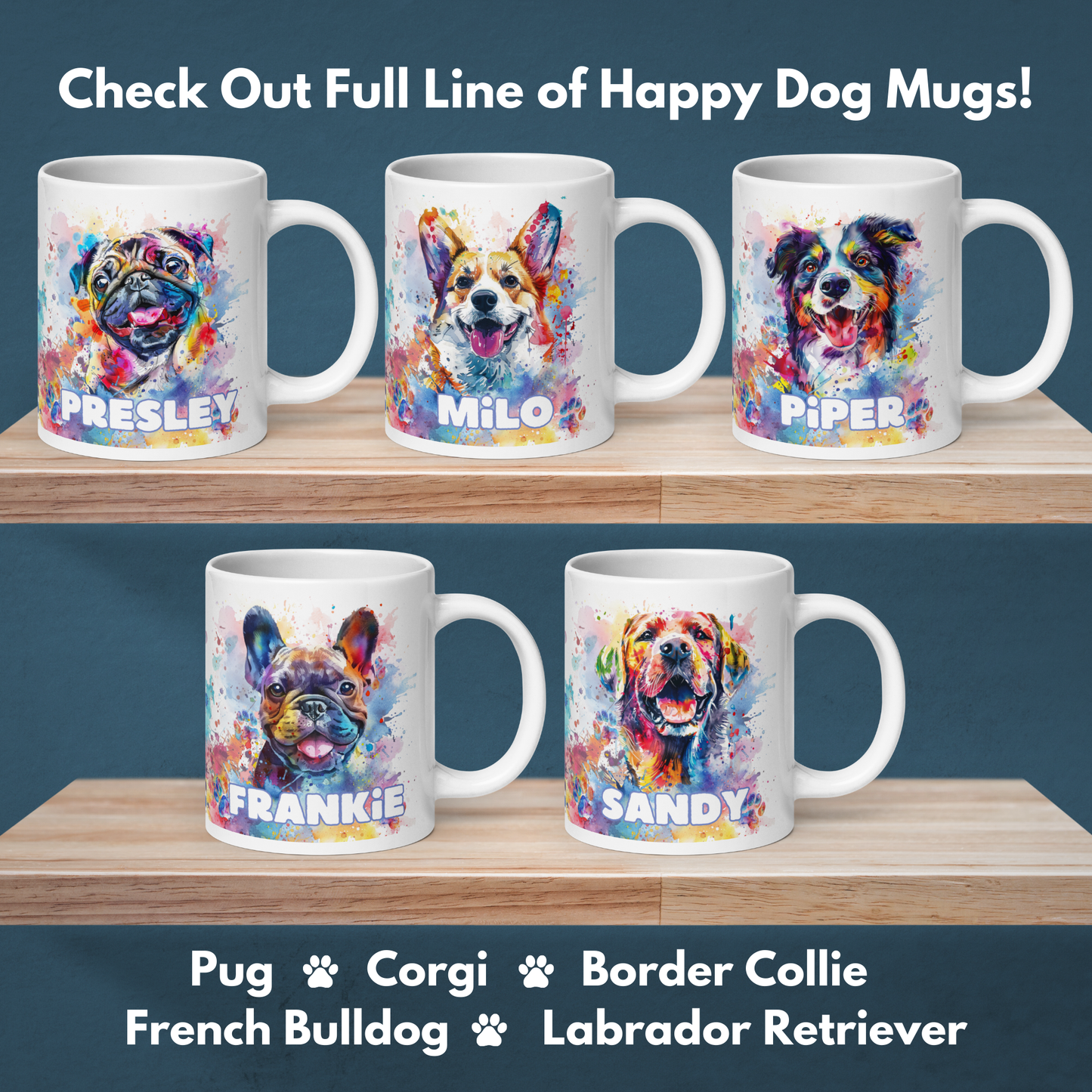Full line of Happy Dog Mugs. Watercolor style artwork staring a Pug, Corgi, Border Collie, French Bulldog, and a Labrador Retriever.